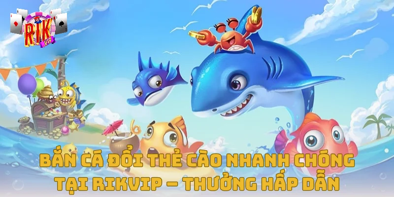Bắn Cá Đổi Thẻ Cào Nhanh Chóng Tại Rikvip – Thưởng Hấp Dẫn