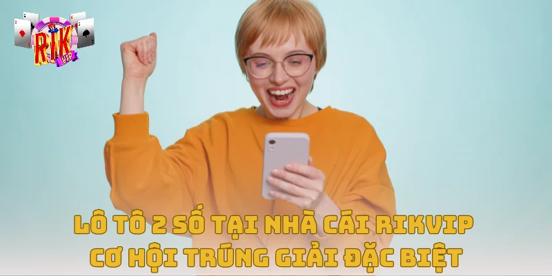 Lô Tô 2 Số Tại cổng game Rikvip – Cơ Hội Trúng Giải Đặc Biệt